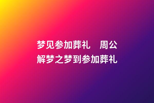 梦见参加葬礼　周公解梦之梦到参加葬礼